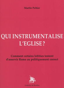 Qui instrumentalise l'Eglise ? : comment certains lobbies tentent d'asservir Rome au politiquement correct