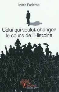 Celui qui voulut changer le cours de l'histoire : une épopée dramatique baignée de larmes et de sang : histo-fiction