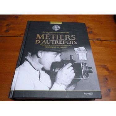La grande encyclopédie des métiers d'autrefois Vocation, taches quotidiennes, conditions de travail: pompiers, cheminots, instituteurs, etc.