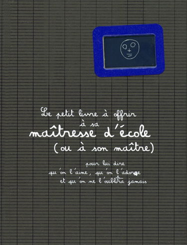 Le petit livre à offrir à sa maîtresse d'école, ou à son maître : pour lui dire qu'on l'aime, qu'on l'adore et qu'on ne l'oubliera jamais