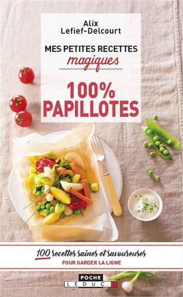 Mes petites recettes magiques 100 % papillotes : 100 recettes saines et savoureuses pour garder la ligne