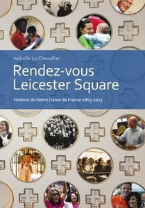 Rendez-Vous Leicester Square: Histoire de Notre Dame de France 1865-2015