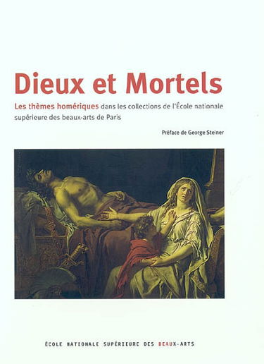 Dieux et mortels : les thèmes homériques dans les collections de l'Ecole nationale supérieure des beaux-arts de Paris : exposition, Paris, Ecole nationale supérieure des beaux-arts, 21 septembre-28 novembre 2004 ; Princeton University Art Museum, 8 oct. 2