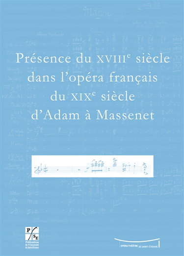 Présence du XVIIIe siècle dans l'opéra français du XIXe siècle d'Adam à Massenet : actes du colloque du Xe Festival Massenet des 6 et 7 novembre 2009, Université Jean Monnet, Opéra Théâtre de Saint-Etienne