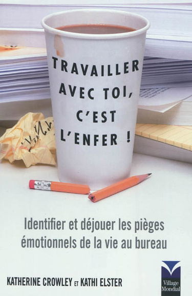 Travailler avec toi, c'est l'enfer ! : identifier et déjouer les pièges émotionnels de la vie au bureau