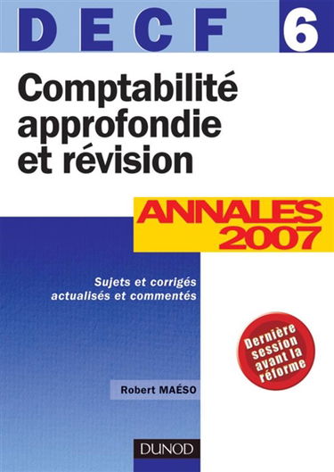 Comptabilité approfondie et révision, DECF 6 : annales 2007, sujets et corrigés actualisés et commentés