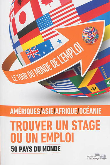 Le tour du monde de l'emploi : trouver un stage ou un emploi. Vol. 2. 50 pays du monde