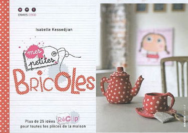 Mes petites bricoles : plus de 25 idées récup' pour toutes les pièces de la maison