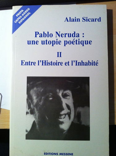 Pablo Neruda, Une Utopie Poetique. Volume 2, Entre L'Histoire Et L'Inhabite