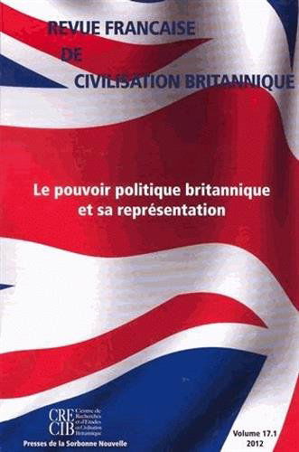 Revue française de civilisation britannique, vol. XVII(1)/2012. Le Pouvoir politique britannique et sa représentation