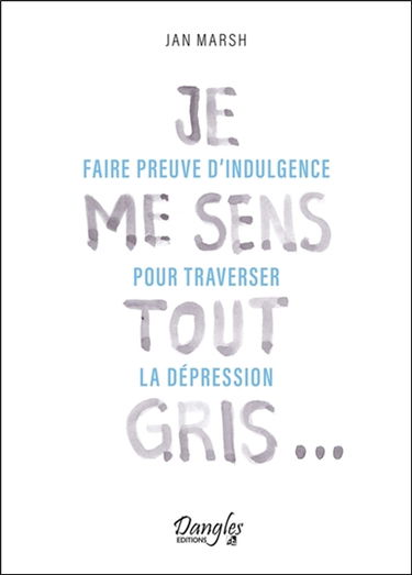 Je me sens tout gris... : faire preuve d'indulgence pour traverser la dépression