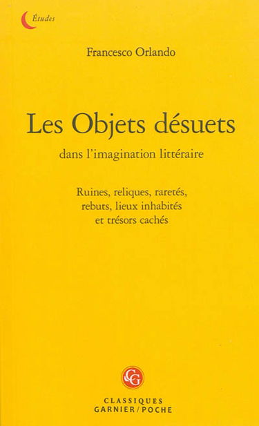 Les objets désuets dans l'imagination littéraire : ruines, reliques, raretés, rebuts, lieux inhabités et trésors cachés