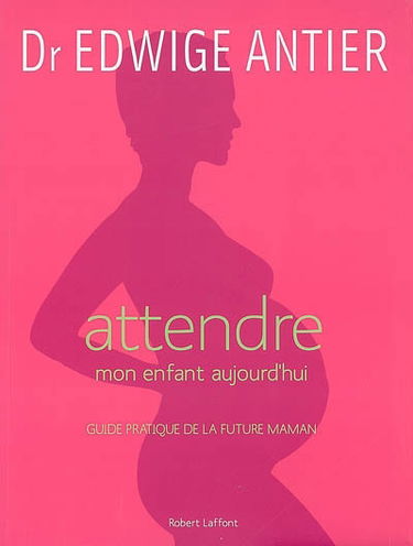 Attendre mon enfant aujourd'hui : guide pratique de la future maman
