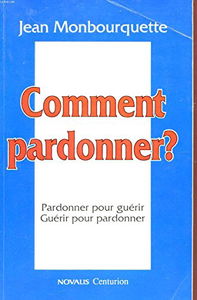 Comment pardonner: Pardonner pour guérir, guérir pour pardonner