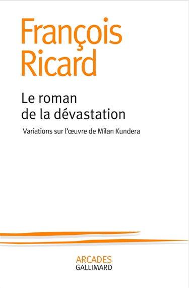 Le roman de la dévastation : variations sur l'oeuvre de Milan Kundera