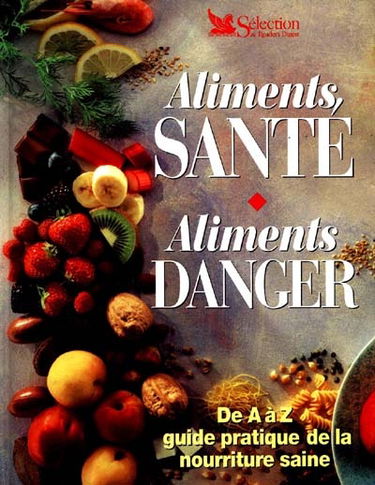 Aliments, santé, aliments danger : de A à Z, guide pratique de la nourriture saine