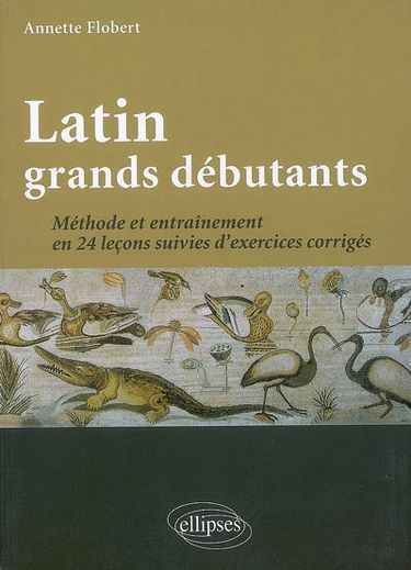 Latin grands débutants : méthode et entrainement en 24 leçons suivies d'exercices corrigés