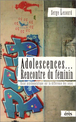 Adolescences, rencontre du féminin: Essai psychanalytique sur la différence des sexes