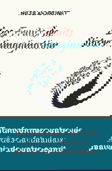 Les fruits de votre imagination: Transformez votre vie grâce au fabuleux pouvoir de votre esprit