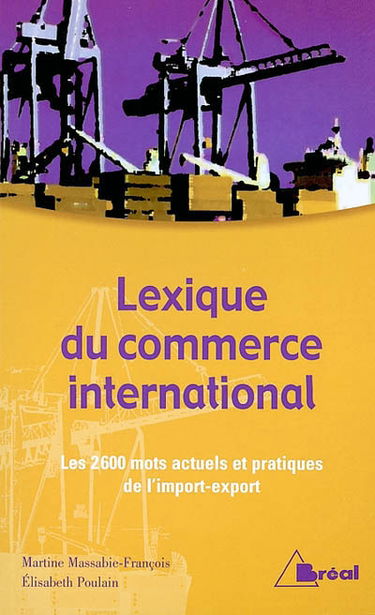 Lexique du commerce international : les 2600 mots actuels et pratiques de l'import-export