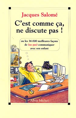 C'est comme ça, ne discute pas : les 36 000 meilleures façons de (ne pas) communiquer avec son enfant
