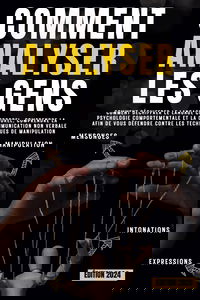 Comment analyser les gens: Comment déchiffrer le langage corporel, comprendre la psychologie comportementale et la communication non verbale afin de vous défendre contre les techniques de manipulation