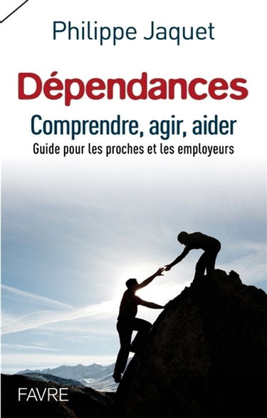 Dépendances : comprendre, agir, aider : guide pour les proches et les employeurs