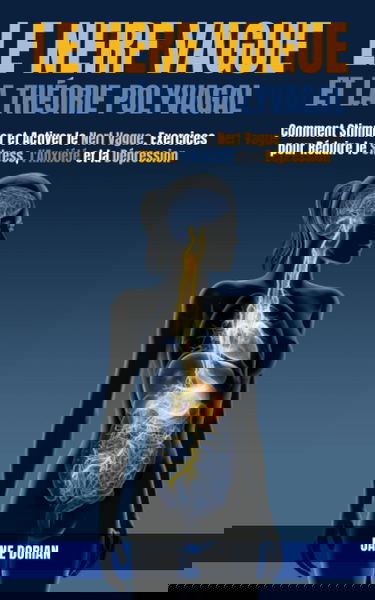 Le Nerf Vague et la Théorie Polyvagale: Comment Stimuler et Activer le Nerf Vague. Exercices pour Réduire le Stress, l'Anxiété et la Dépression