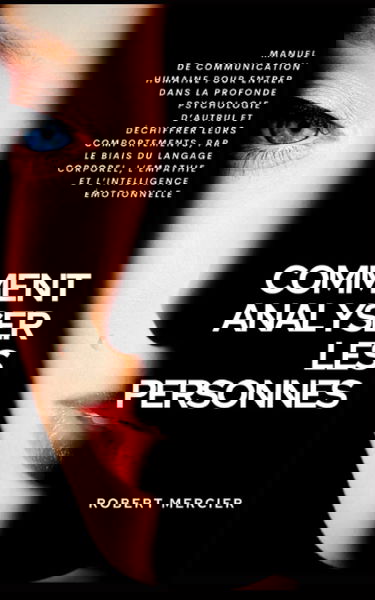 COMMENT ANALYSER LES PERSONNES: Manuel de Communication Humaine pour entrer dans la profonde psychologie d’autrui et déchiffrer leurs comportements, par le biais du langage corporel et l’empathie