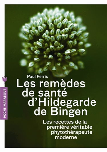 Les remèdes de santé d'Hildegarde de Bingen : les recettes de la première véritable phytothérapeute moderne