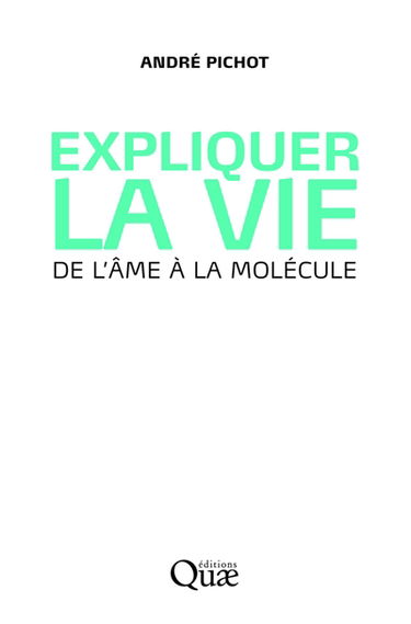 Expliquer la vie : de l'âme à la molécule