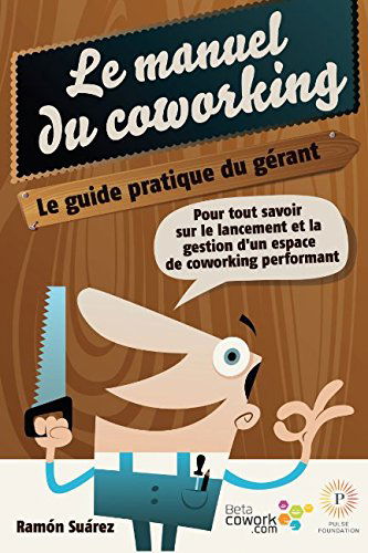 Le manuel du coworking: le guide pratique du gérant: Pour tout savoir sur le lancement et la gestion d’un espace de coworking performant
