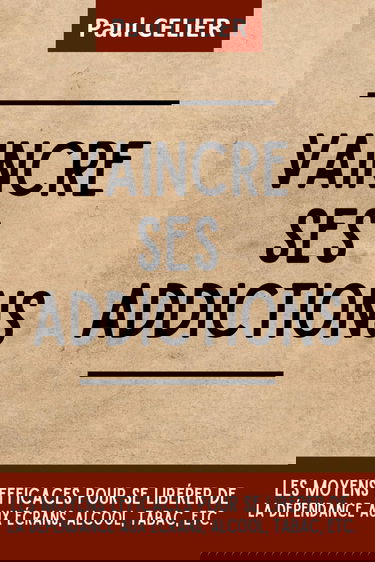 Vaincre ses addictions: Les moyens efficaces pour se libérer de la dépendance aux écrans, alcool, tabac, etc.