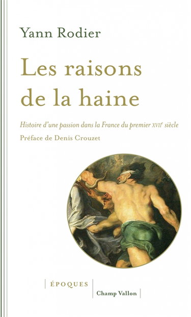 Couverture de Les raisons de la haine : histoire d'une passion dans la France du premier XVIIe siècle (1610-1659)