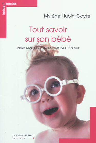Tout savoir sur son bébé : idées reçues sur les enfants de 0 à 3 ans