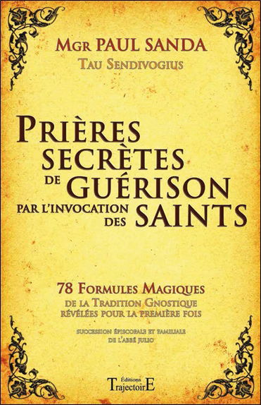 Prières secrètes de guérison par l'invocation des saints : 78 formules magiques de la tradition gnostique révélées pour la première fois : succession épiscopale et familiale de l'abbé Julio