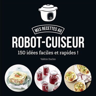 Mes recettes au robot-cuiseur : 150 idées faciles et rapides !