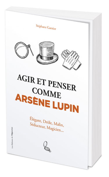 Agir et penser comme Arsène Lupin : élégant, drôle, malin, séducteur, magicien...
