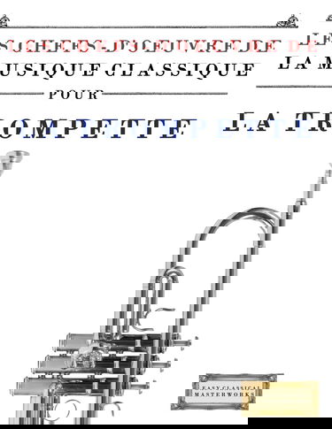 Les Chefs-d'oeuvre de la Musique Classique pour la Trompette: Pièces faciles de Bach, Beethoven, Brahms, Haendel, Haydn, Mozart, Schubert, Tchaïkovski, Vivaldi et Wagner