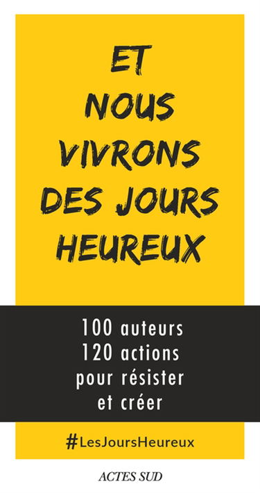 Et nous vivrons des jours heureux : 100 auteurs, 120 actions immédiates pour résister et créer