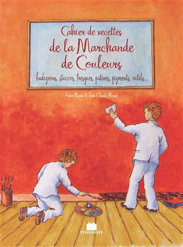 Cahier de recettes de la marchande de couleurs : chaux, pigments, liants, charges, outils, badigeon, stuc, patine, fresque