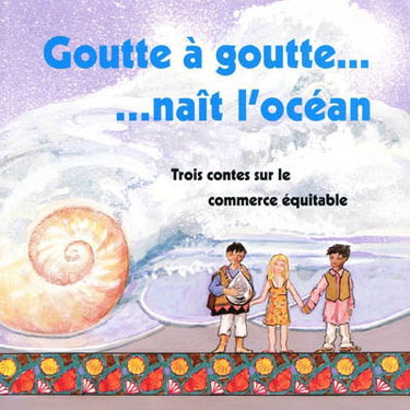 Goutte à goutte... naît l'océan : trois contes sur le commerce équitable