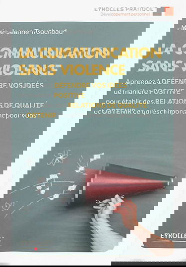 La communication sans violence : apprenez à défendre vos idées de manière positive pour établir des relations de qualité et obtenir ce qui est important pour vous