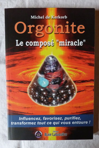 Orgonite le composé miracle : influencez, favorisez, purifiez, transformez tout ce qui vous entoure !
