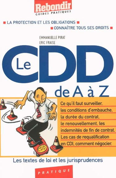 Le CDD de A à Z : la protection et les obligations, connaître tous ses droits : ce qu'il faut surveiller, les conditions d'embauche, la durée du contrat, le renouvellement, les indemnités de fin de contrat, les cas de requalification en CDI, comment négoc