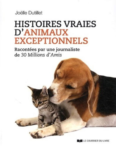 Histoires vraies d'animaux exceptionnels : racontées par une journaliste de 30 millions d'amis