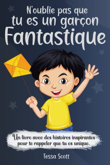 Couverture de N’oublie pas que tu es un garçon fantastique: Un livre pour les enfants pour développer les talents et l’autonomie | Des histoires inspirantes sur la ... le courage, l’amitié et la force intérieur par Editions Tessa Scott