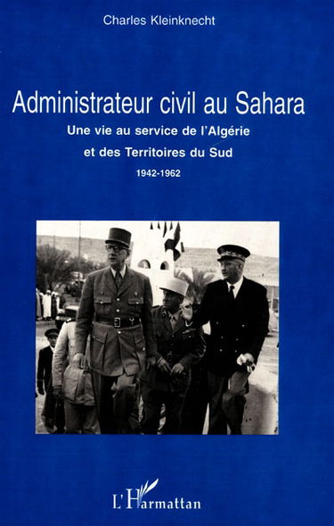Administrateur civil au Sahara : une vie au service de l'Algérie et des Territoires du Sud, 1942-1962