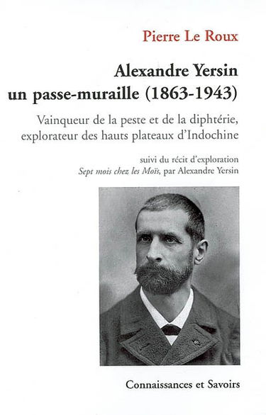 Alexandre Yersin, un passe-muraille (1863-1943) : vainqueur de la peste et de la diphtérie, explorateur des hauts plateaux d'Indochine. Récit d'exploration : sept mois chez les Moïs, voyage de Saigon à Nha-Trang et de Nha-Trang à Bien-Hoa, du 24 décembre 