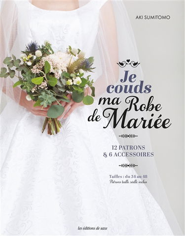 Je couds ma robe de mariée : 12 patrons & 6 accessoires : tailles du 34 au 48